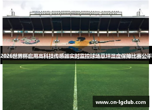 2026世界杯启用高科技传感器实时监控球场草坪湿度保障比赛公平